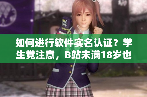 如何进行软件实名认证？学生党注意，B站未满18岁也可实名认证！