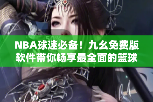 NBA球迷必备！九幺免费版软件带你畅享最全面的篮球比赛实况