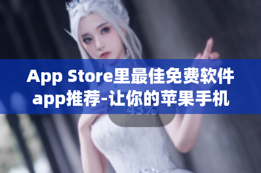 App Store里最佳免费软件app推荐-让你的苹果手机更加智能高效！