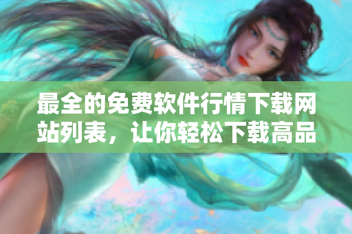 最全的免费软件行情下载网站列表，让你轻松下载高品质软件！