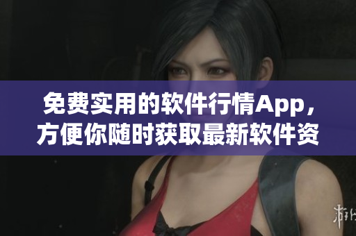 免费实用的软件行情App，方便你随时获取最新软件资讯