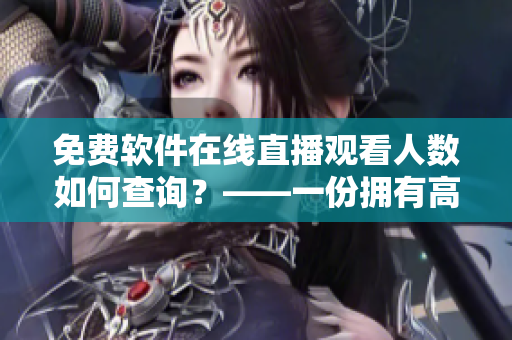 免费软件在线直播观看人数如何查询？——一份拥有高清直播的软件分享