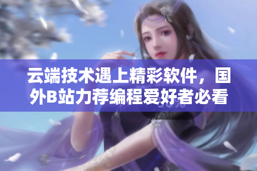 云端技术遇上精彩软件,国外B站力荐编程爱好者必看网站! 云端技术遇上精彩软件,国外B站力荐编程爱好者必看网站!