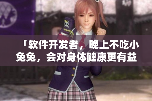 「软件开发者，晚上不吃小兔兔，会对身体健康更有益？」