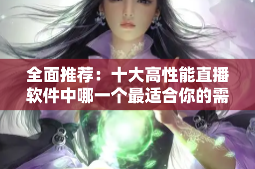 全面推荐：十大高性能直播软件中哪一个最适合你的需求？
