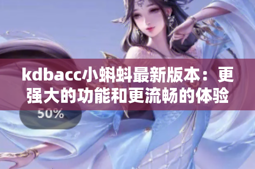kdbacc小蝌蚪最新版本：更强大的功能和更流畅的体验