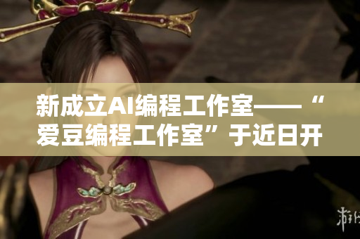 新成立AI编程工作室——“爱豆编程工作室”于近日开业