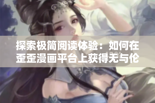 探索极简阅读体验：如何在歪歪漫画平台上获得无与伦比的软件使用体验