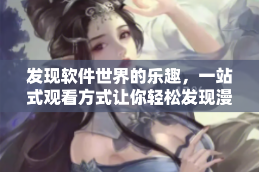 发现软件世界的乐趣，一站式观看方式让你轻松发现漫画入口
