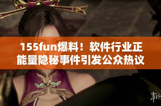 155fun爆料！软件行业正能量隐秘事件引发公众热议