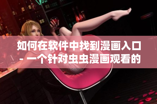 如何在软件中找到漫画入口 - 一个针对虫虫漫画观看的简单指南