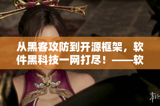 从黑客攻防到开源框架，软件黑科技一网打尽！——软件黑科技大揭秘