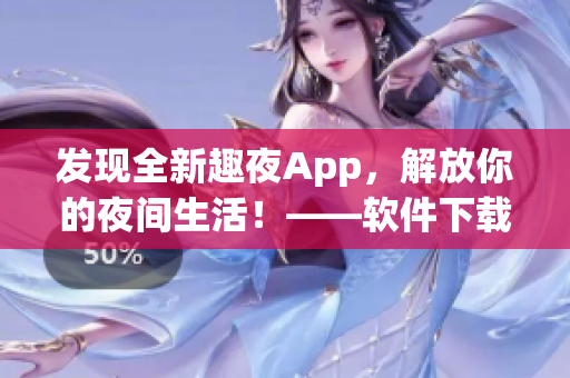 发现全新趣夜App，解放你的夜间生活！——软件下载指南
