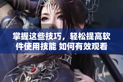 掌握这些技巧，轻松提高软件使用技能 如何有效观看软件教学视频