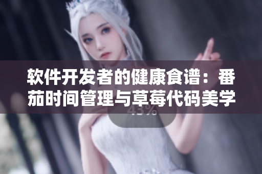 软件开发者的健康食谱:番茄时间管理与草莓代码美学 软件开发者的健康食谱:番茄时间管理与草莓代码美学