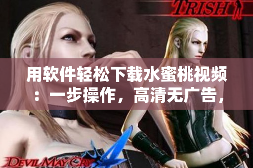 用软件轻松下载水蜜桃视频：一步操作，高清无广告，快速安全！