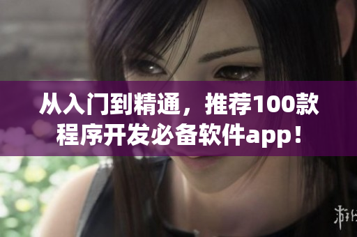 从入门到精通，推荐100款程序开发必备软件app！