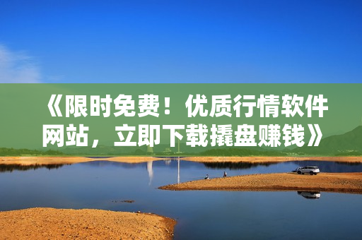 《限时免费！优质行情软件网站，立即下载撬盘赚钱》