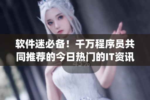 软件迷必备！千万程序员共同推荐的今日热门的IT资讯App