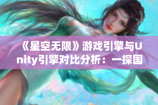 《星空无限》游戏引擎与Unity引擎对比分析：一探国内游戏引擎的发展现状！