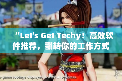 “Let's Get Techy！高效软件推荐，翻转你的工作方式”