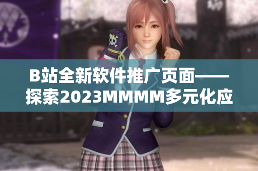 B站全新软件推广页面——探索2023MMMM多元化应用场景