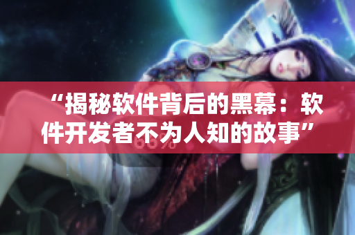 “揭秘软件背后的黑幕：软件开发者不为人知的故事”