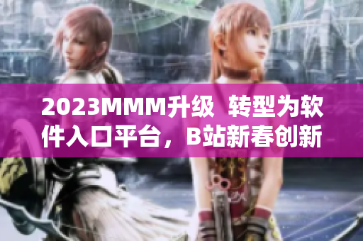 2023MMM升级  转型为软件入口平台，B站新春创新礼赚足目光