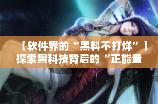 【软件界的“黑料不打烊”】探索黑科技背后的“正能量”秘密