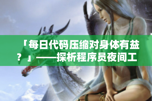 「每日代码压缩对身体有益？」——探析程序员夜间工作的健康影响