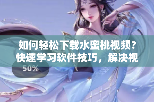 如何轻松下载水蜜桃视频？快速学习软件技巧，解决视频下载难题！