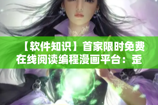 【软件知识】首家限时免费在线阅读编程漫画平台：歪歪漫画！