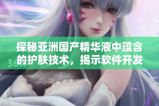 探秘亚洲国产精华液中蕴含的护肤技术，揭示软件开发中同样的精华