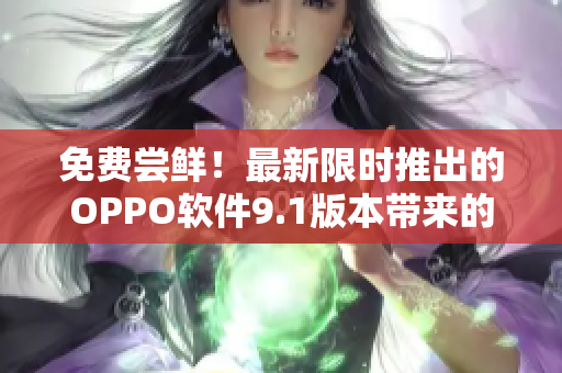 免费尝鲜！最新限时推出的OPPO软件9.1版本带来的惊喜功能