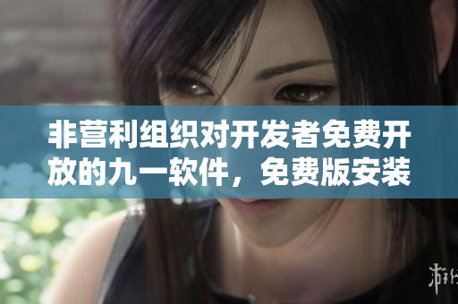 非营利组织对开发者免费开放的九一软件，免费版安装包下载