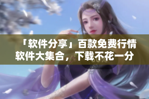 「软件分享」百款免费行情软件大集合，下载不花一分钱！