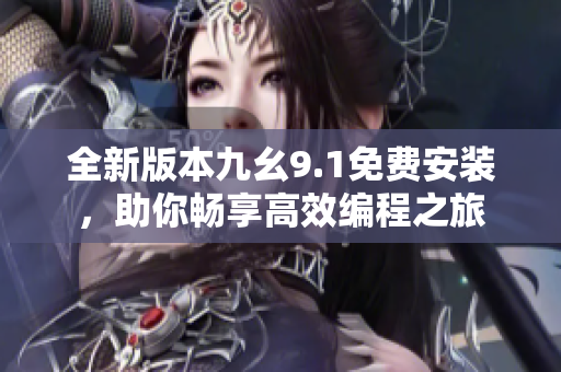 全新版本九幺9.1免费安装，助你畅享高效编程之旅