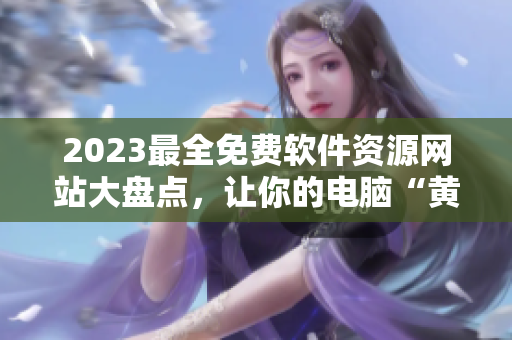 2023最全免费软件资源网站大盘点，让你的电脑“黄金”起来！
