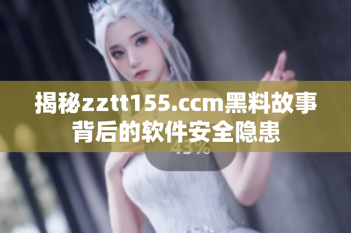 揭秘zztt155.ccm黑料故事背后的软件安全隐患