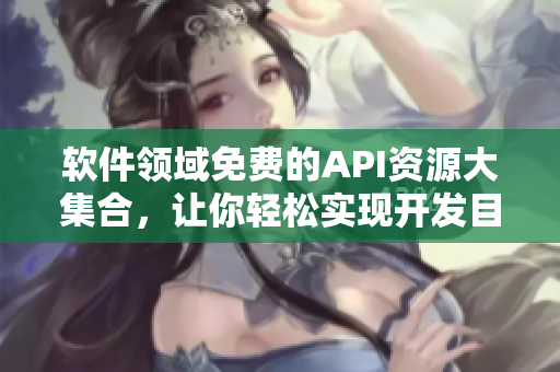 软件领域免费的API资源大集合，让你轻松实现开发目标
