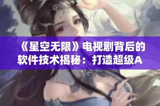 《星空无限》电视剧背后的软件技术揭秘：打造超级AI智能系统的幕后故事