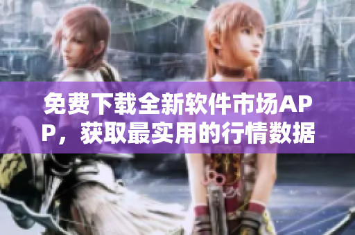 免费下载全新软件市场APP，获取最实用的行情数据和市场分析！
