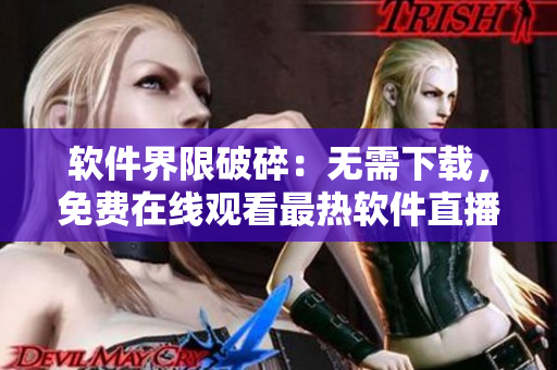 软件界限破碎：无需下载，免费在线观看最热软件直播教程！