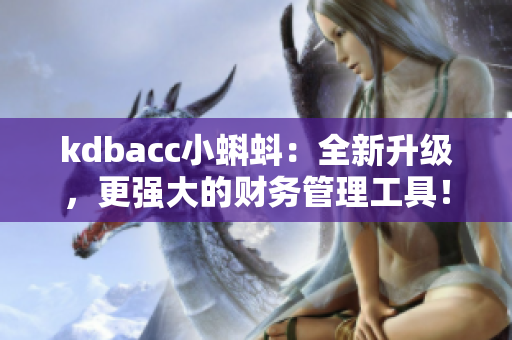 kdbacc小蝌蚪:全新升级,更强大的财务管理工具! kdbacc小蝌蚪:全新升级,更强大的财务管理工具!