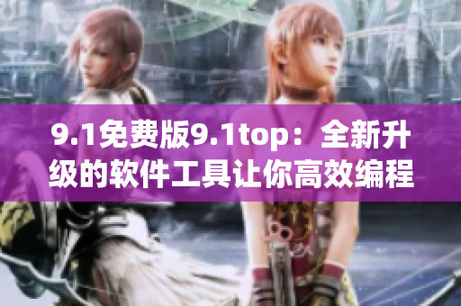 9.1免费版9.1top：全新升级的软件工具让你高效编程