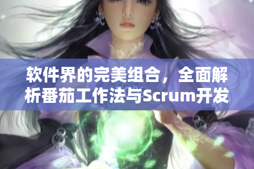 软件界的完美组合，全面解析番茄工作法与Scrum开发流程