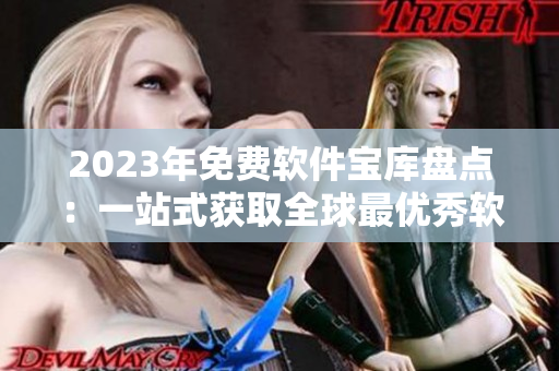 2023年免费软件宝库盘点：一站式获取全球最优秀软件推荐