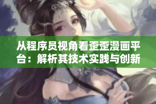 从程序员视角看歪歪漫画平台：解析其技术实践与创新策略