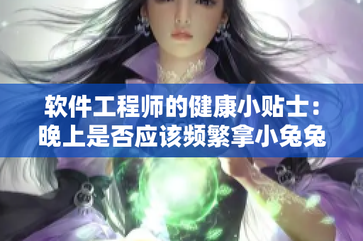 软件工程师的健康小贴士：晚上是否应该频繁拿小兔兔？