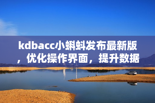 kdbacc小蝌蚪发布最新版，优化操作界面，提升数据处理效率